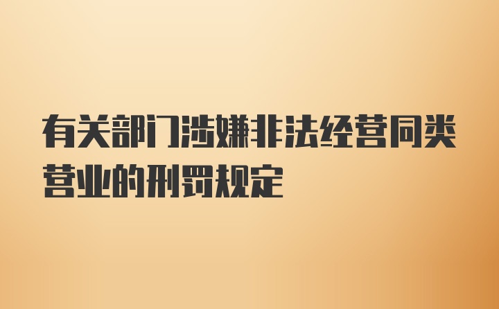 有关部门涉嫌非法经营同类营业的刑罚规定