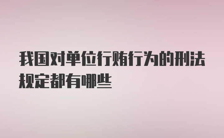 我国对单位行贿行为的刑法规定都有哪些