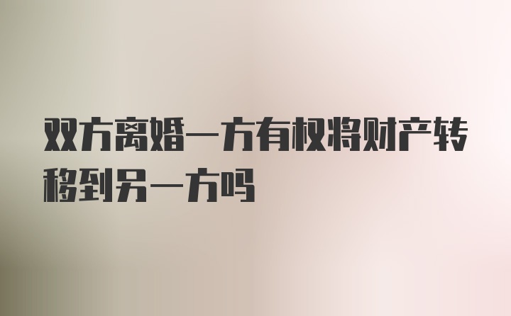 双方离婚一方有权将财产转移到另一方吗