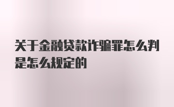 关于金融贷款诈骗罪怎么判是怎么规定的