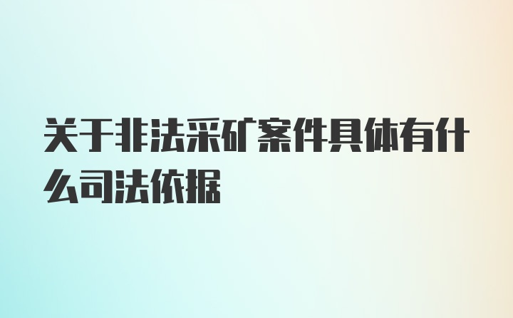 关于非法采矿案件具体有什么司法依据