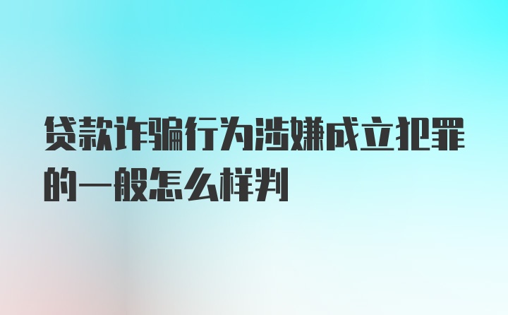 贷款诈骗行为涉嫌成立犯罪的一般怎么样判