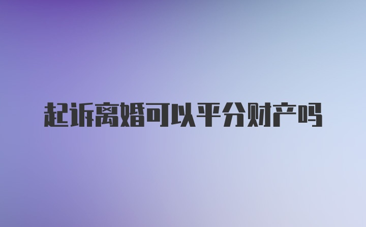 起诉离婚可以平分财产吗