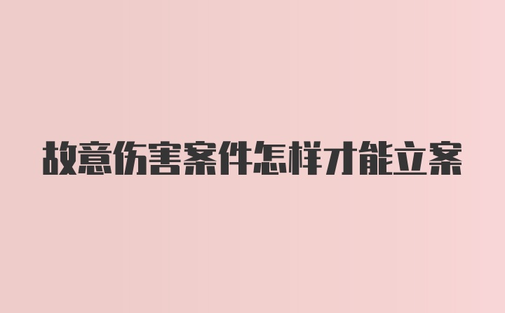 故意伤害案件怎样才能立案