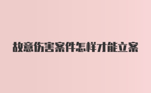 故意伤害案件怎样才能立案