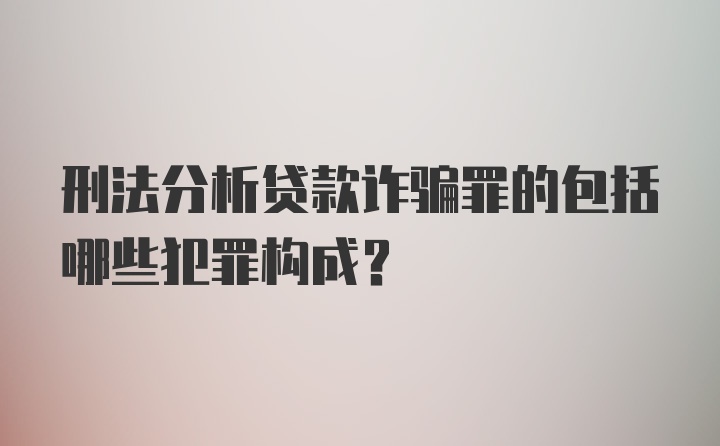 刑法分析贷款诈骗罪的包括哪些犯罪构成？