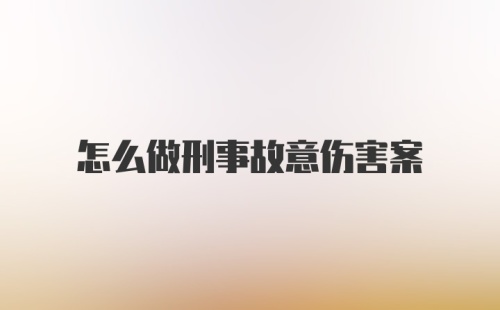 怎么做刑事故意伤害案