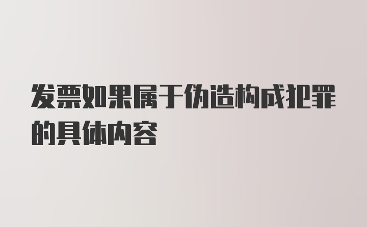 发票如果属于伪造构成犯罪的具体内容