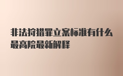 非法狩猎罪立案标准有什么最高院最新解释