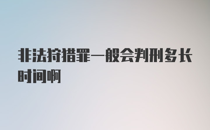 非法狩猎罪一般会判刑多长时间啊