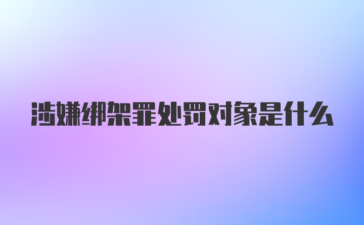 涉嫌绑架罪处罚对象是什么