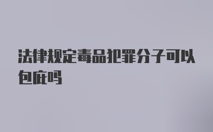 法律规定毒品犯罪分子可以包庇吗