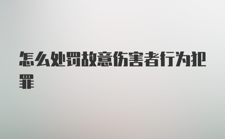 怎么处罚故意伤害者行为犯罪