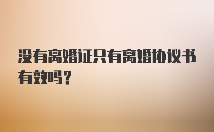 没有离婚证只有离婚协议书有效吗？