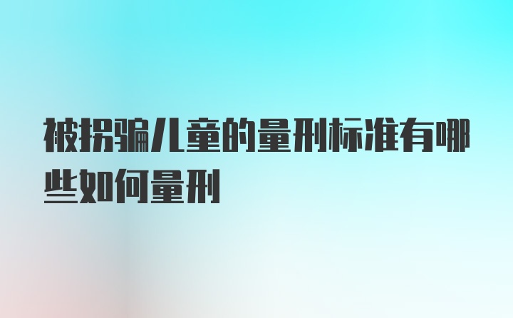 被拐骗儿童的量刑标准有哪些如何量刑