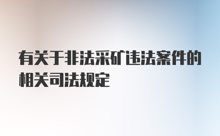 有关于非法采矿违法案件的相关司法规定