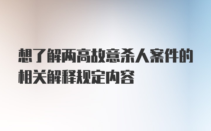 想了解两高故意杀人案件的相关解释规定内容