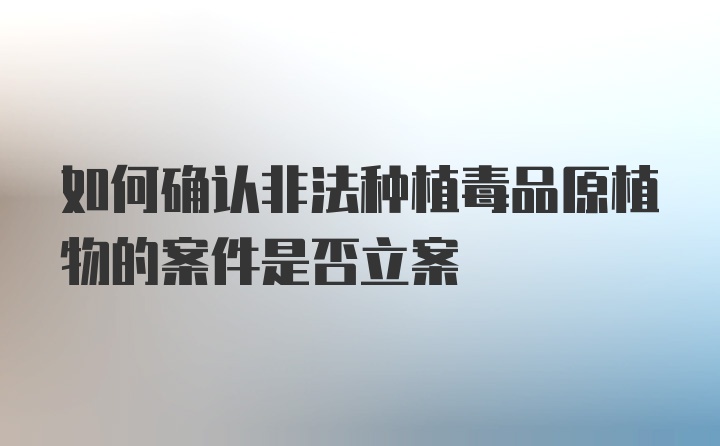 如何确认非法种植毒品原植物的案件是否立案