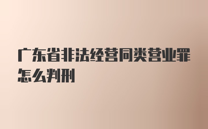 广东省非法经营同类营业罪怎么判刑