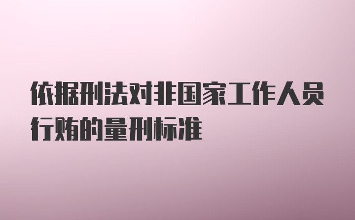 依据刑法对非国家工作人员行贿的量刑标准