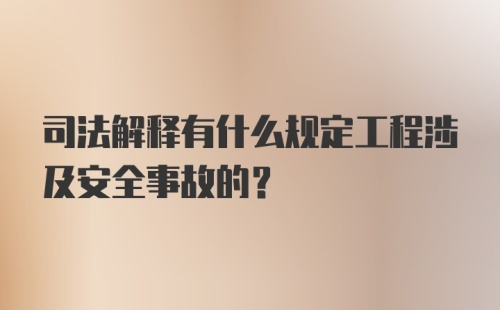 司法解释有什么规定工程涉及安全事故的?