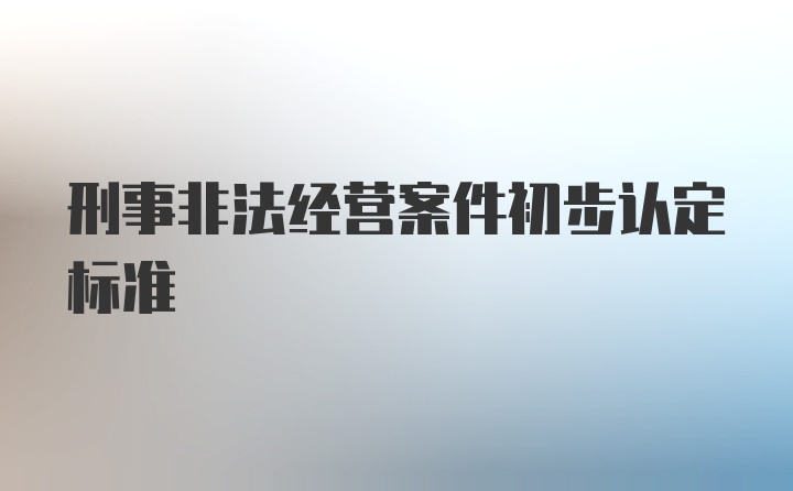 刑事非法经营案件初步认定标准