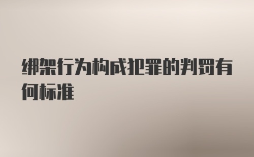 绑架行为构成犯罪的判罚有何标准