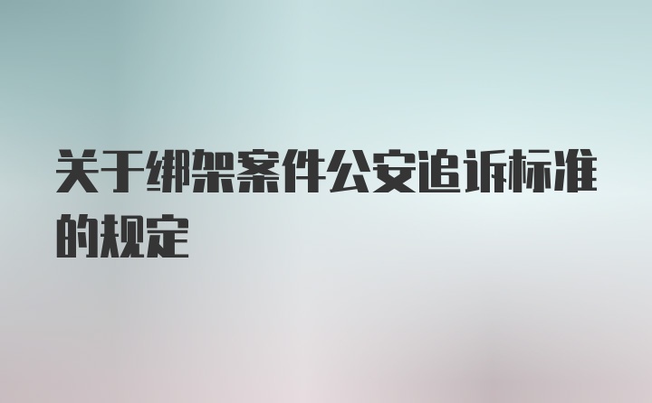 关于绑架案件公安追诉标准的规定