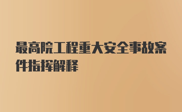 最高院工程重大安全事故案件指挥解释