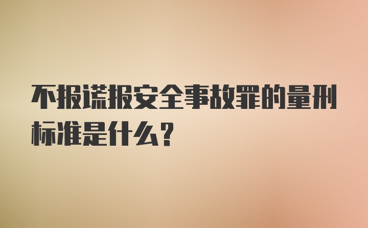 不报谎报安全事故罪的量刑标准是什么？