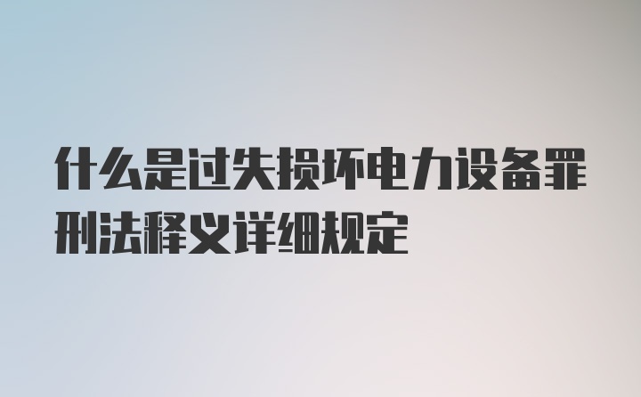 什么是过失损坏电力设备罪刑法释义详细规定