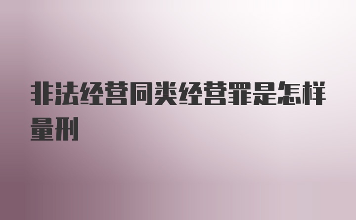 非法经营同类经营罪是怎样量刑