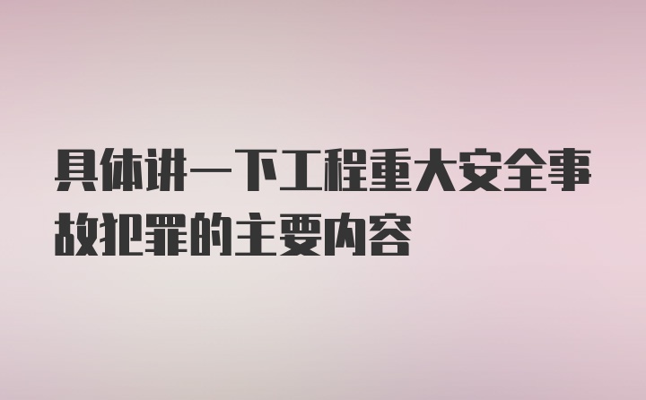 具体讲一下工程重大安全事故犯罪的主要内容