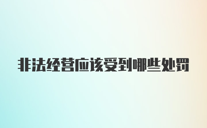 非法经营应该受到哪些处罚