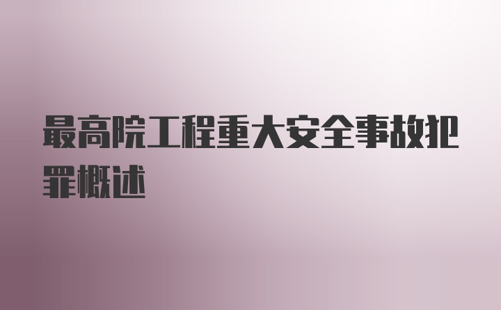 最高院工程重大安全事故犯罪概述