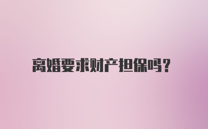 离婚要求财产担保吗？