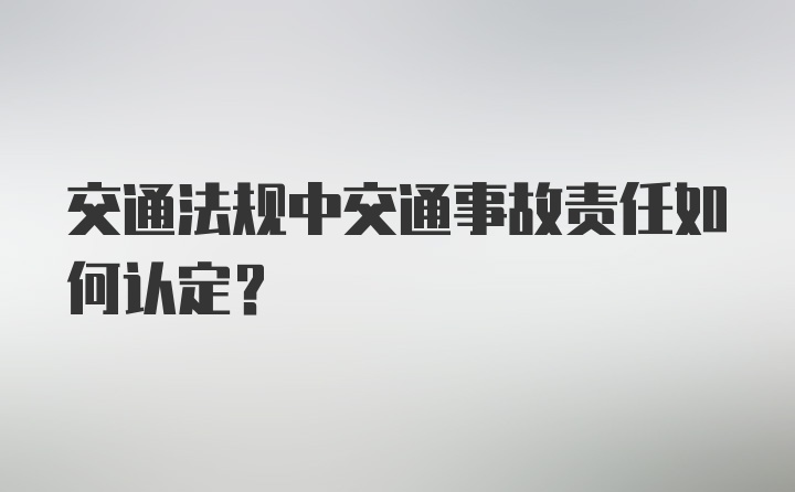 交通法规中交通事故责任如何认定?