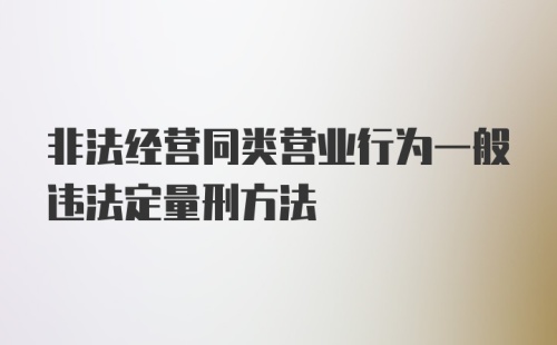 非法经营同类营业行为一般违法定量刑方法