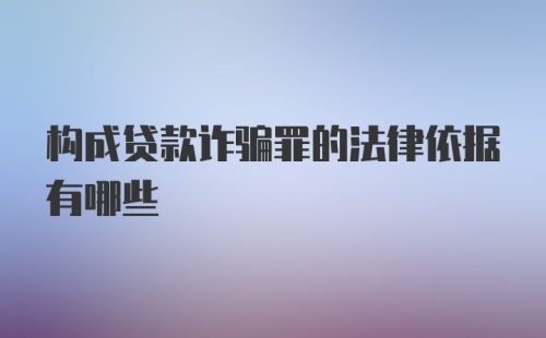 构成贷款诈骗罪的法律依据有哪些