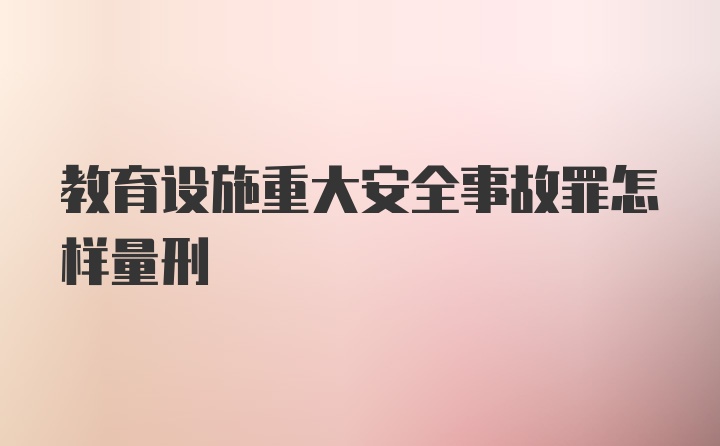 教育设施重大安全事故罪怎样量刑