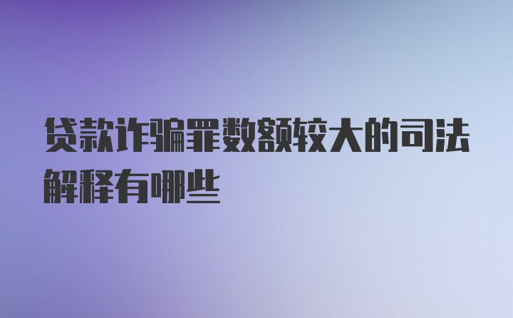 贷款诈骗罪数额较大的司法解释有哪些