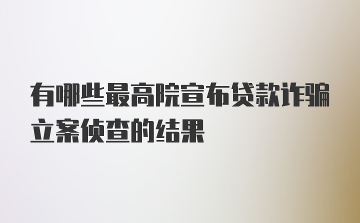 有哪些最高院宣布贷款诈骗立案侦查的结果