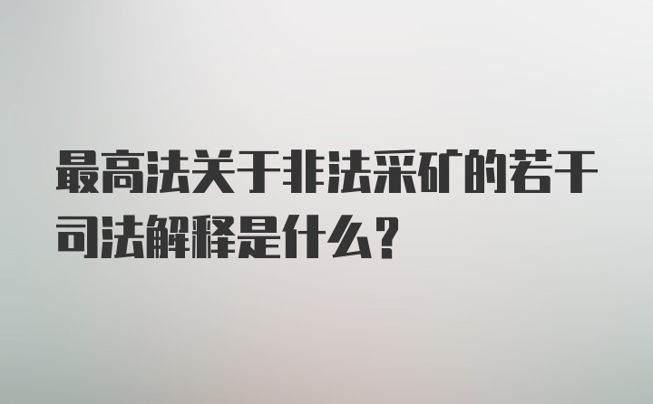 最高法关于非法采矿的若干司法解释是什么？