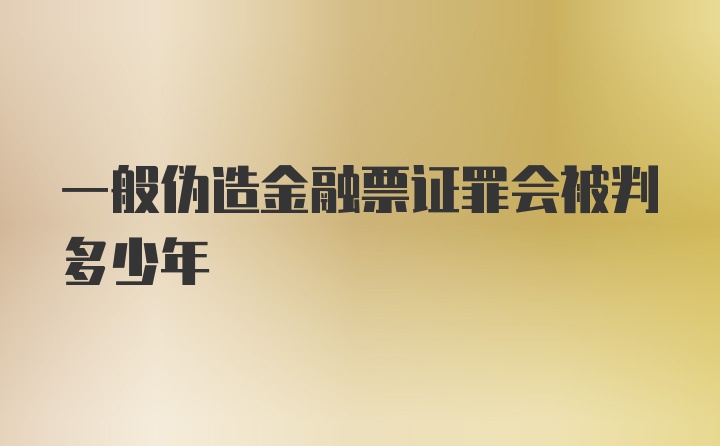 一般伪造金融票证罪会被判多少年