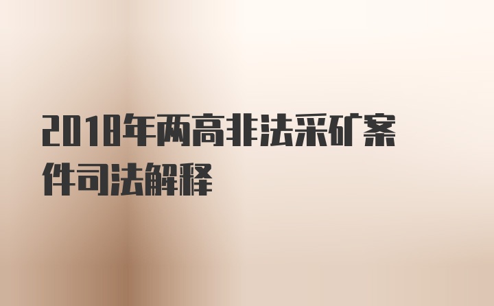 2018年两高非法采矿案件司法解释