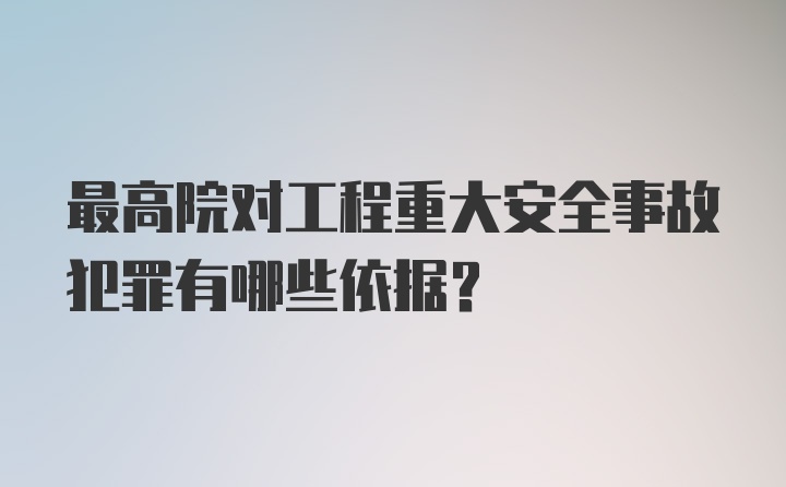 最高院对工程重大安全事故犯罪有哪些依据？