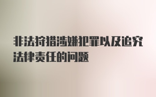 非法狩猎涉嫌犯罪以及追究法律责任的问题