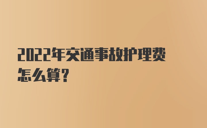 2022年交通事故护理费怎么算？