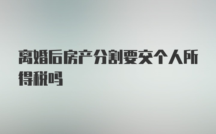 离婚后房产分割要交个人所得税吗