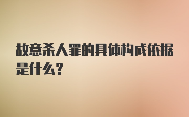 故意杀人罪的具体构成依据是什么？